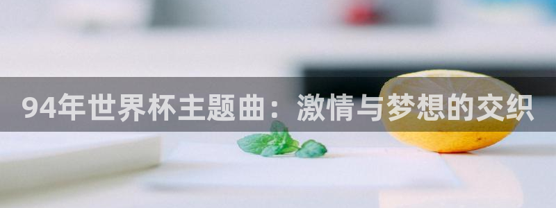 世界杯2026赛程时间表格:94年世界杯主题曲:激情与梦想的交织