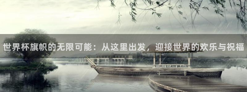 世界杯附加赛赛程表:世界杯旗帜的无限可能:从这里出发,迎接世界的欢乐与祝福